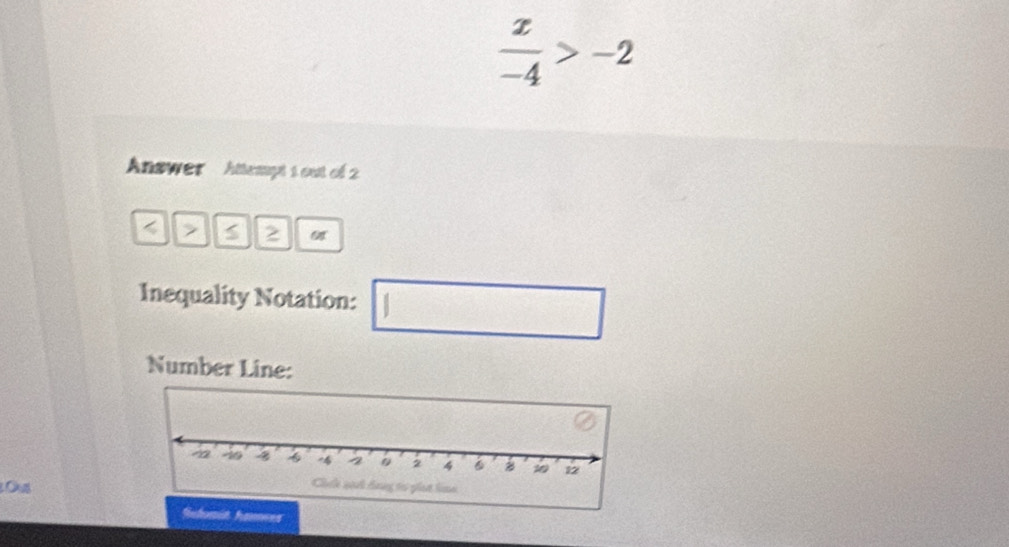  x/-4 >-2
Answer Attempt 1 out of 2 
> 2 
Inequality Notation: d^(□) 
□  
(□)° 
Number Line: 
Ous 
hames