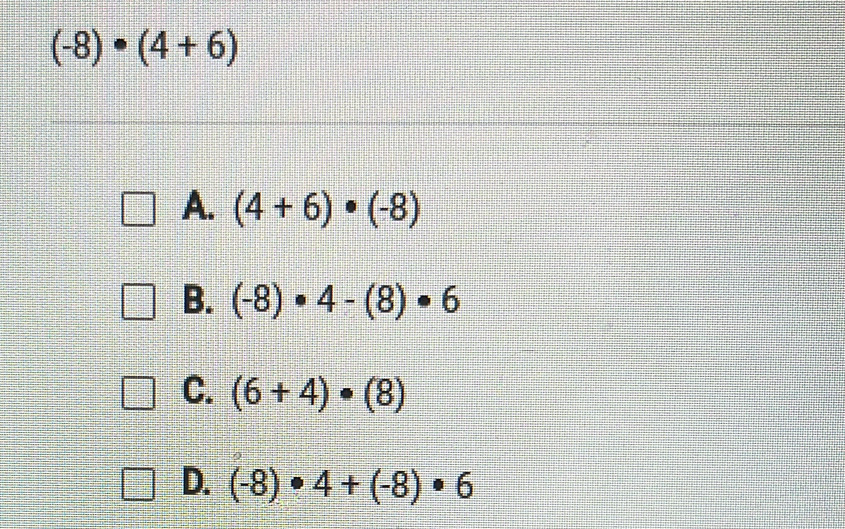 (-8)· (4+6)
A. (4+6)· (-8)
B. (-8)· 4-(8)· 6
C. (6+4)· (8)
D. (-8)· 4+(-8)· 6