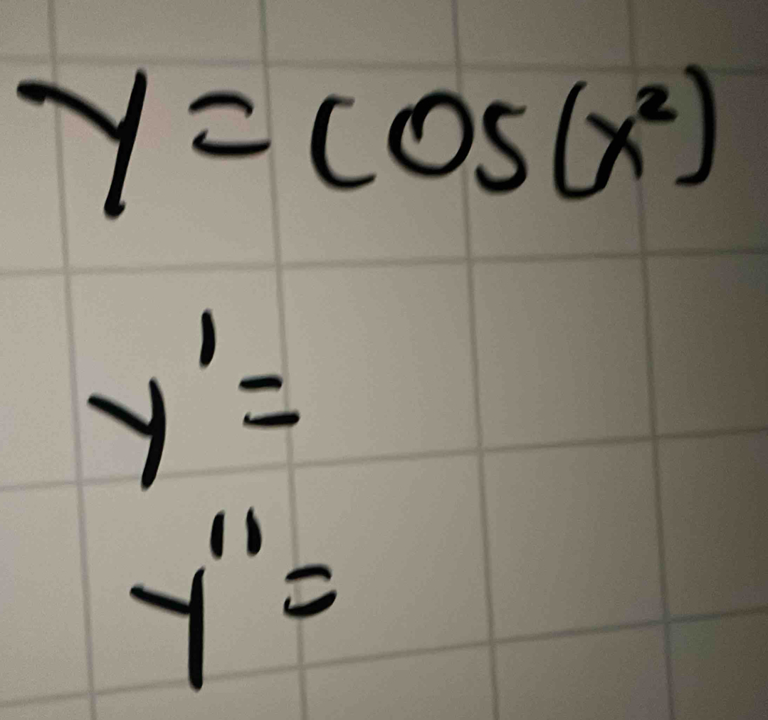 y=cos (x^2)
y'=
y''=