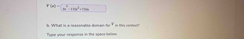 V(x)= beginarrayr ex^3-110x^2+750x
b. What is a reasonable domain for in this context? 
Type your response in the space below.