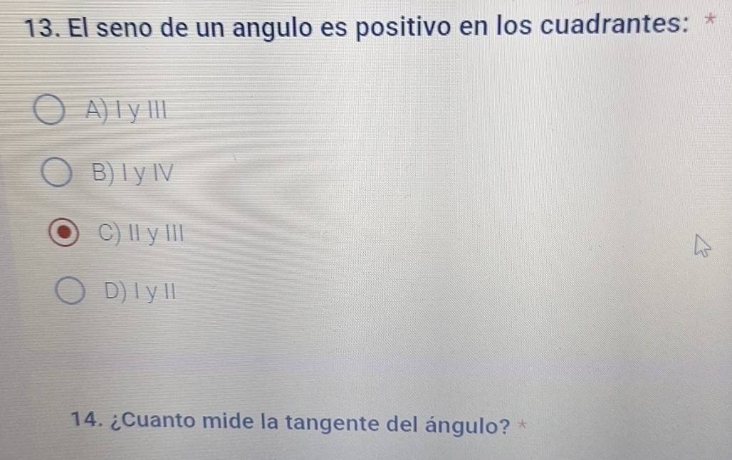 El seno de un angulo es positivo en los cuadrantes: *
A) I y III
B)I y ⅣV
C) Ⅱy II
D)IyⅡ
14. ¿Cuanto mide la tangente del ángulo? *