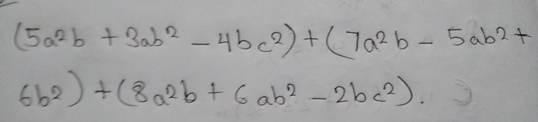 (5a^2b+3ab^2-4bc^2)+(7a^2b-5ab^2+
6b^2)+(8a^2b+6ab^2-2bc^2).