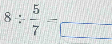 8/  5/7 =frac 