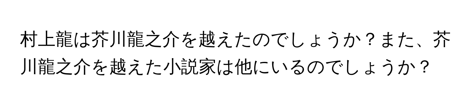 村上龍は芥川龍之介を越えたのでしょうか？また、芥川龍之介を越えた小説家は他にいるのでしょうか？