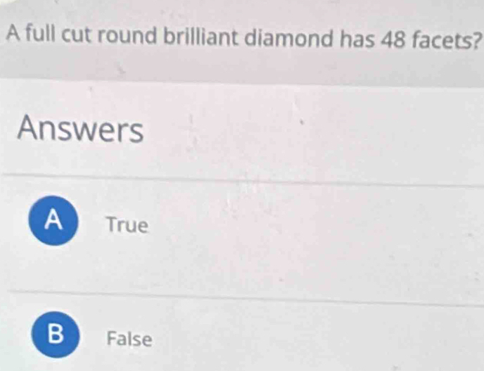 A full cut round brilliant diamond has 48 facets?
Answers
A True
B False