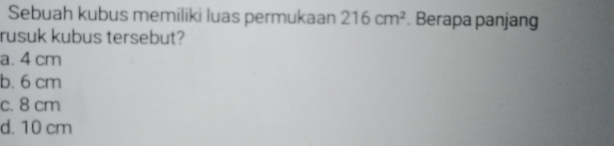 Sebuah kubus memiliki luas permukaan 216cm^2. Berapa panjang
rusuk kubus tersebut?
a. 4 cm
b. 6 cm
c. 8 cm
d. 10 cm