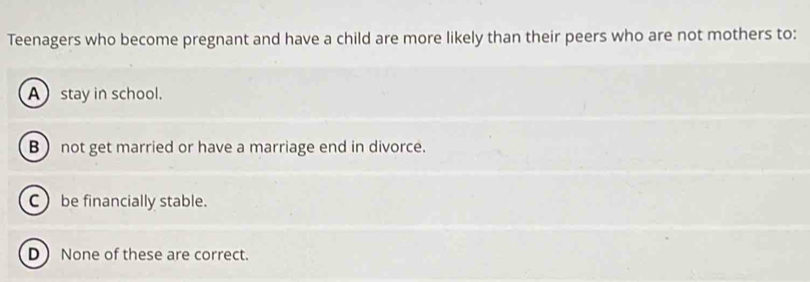 Solved: Teenagers who become pregnant and have a child are more likely ...