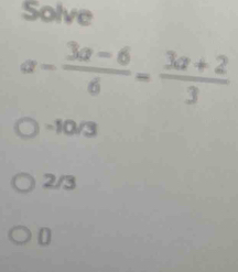 Solve
a- (3a-6)/6 = (3a+2)/3 
-10/3
2/3
0