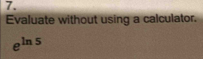 Evaluate without using a calculator.
e^(ln 5)