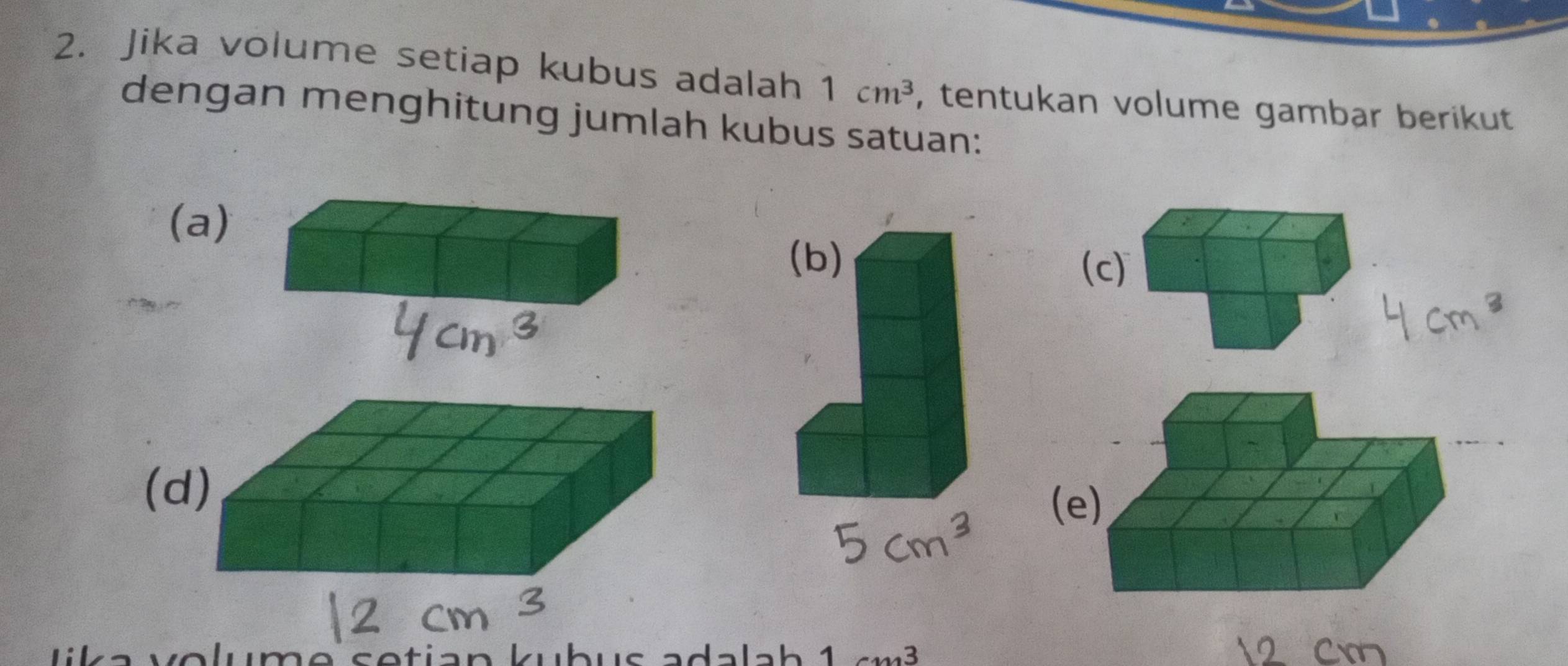 Jika volume setiap kubus adalah 1cm^3 , tentukan volume gambar berikut 
dengan menghitung jumlah kubus satuan: 
(a) 
(c) 
(d 
( 
v e l ume s etian kubus a dal a h 1 cm^3