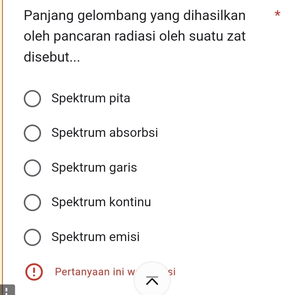 Panjang gelombang yang dihasilkan *
oleh pancaran radiasi oleh suatu zat
disebut...
Spektrum pita
Spektrum absorbsi
Spektrum garis
Spektrum kontinu
Spektrum emisi
Pertanyaan ini w si