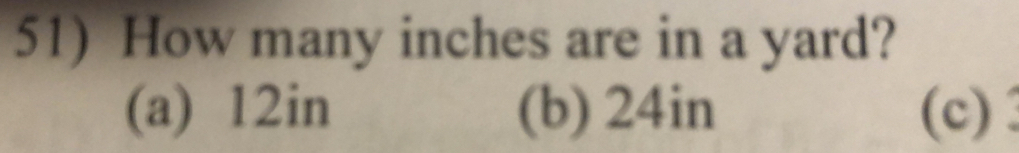 How many inches are in a yard?
(a) 12in (b) 24in (c)