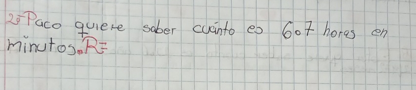 Paco quiere sober cuanto es 6ot hores en 
minutos. R=