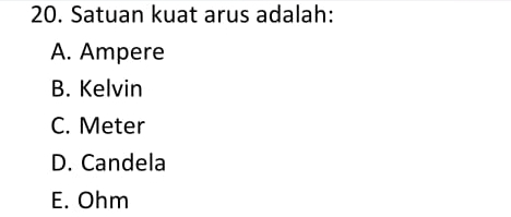 Satuan kuat arus adalah:
A. Ampere
B. Kelvin
C. Meter
D. Candela
E. Ohm