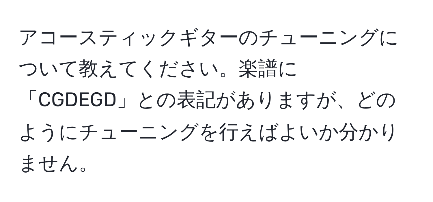 アコースティックギターのチューニングについて教えてください。楽譜に「CGDEGD」との表記がありますが、どのようにチューニングを行えばよいか分かりません。