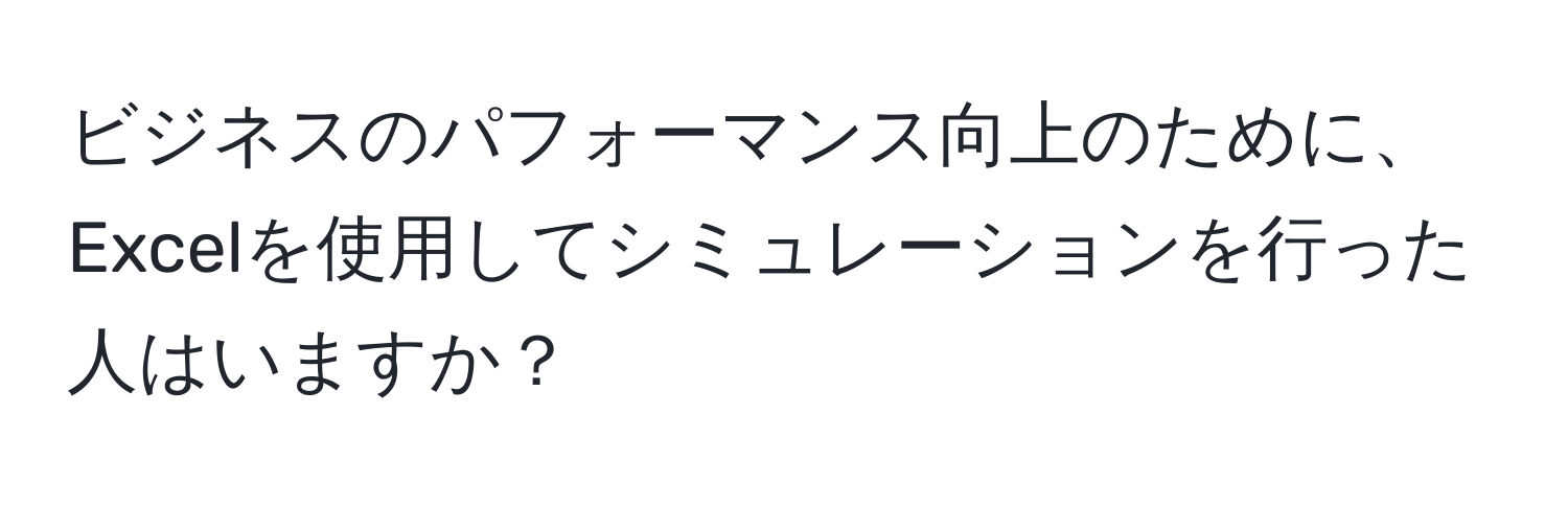 ビジネスのパフォーマンス向上のために、Excelを使用してシミュレーションを行った人はいますか？