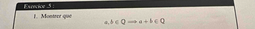 Exercice .5 : 
1. Montrer que
a,b∈ QRightarrow a+b∈ Q