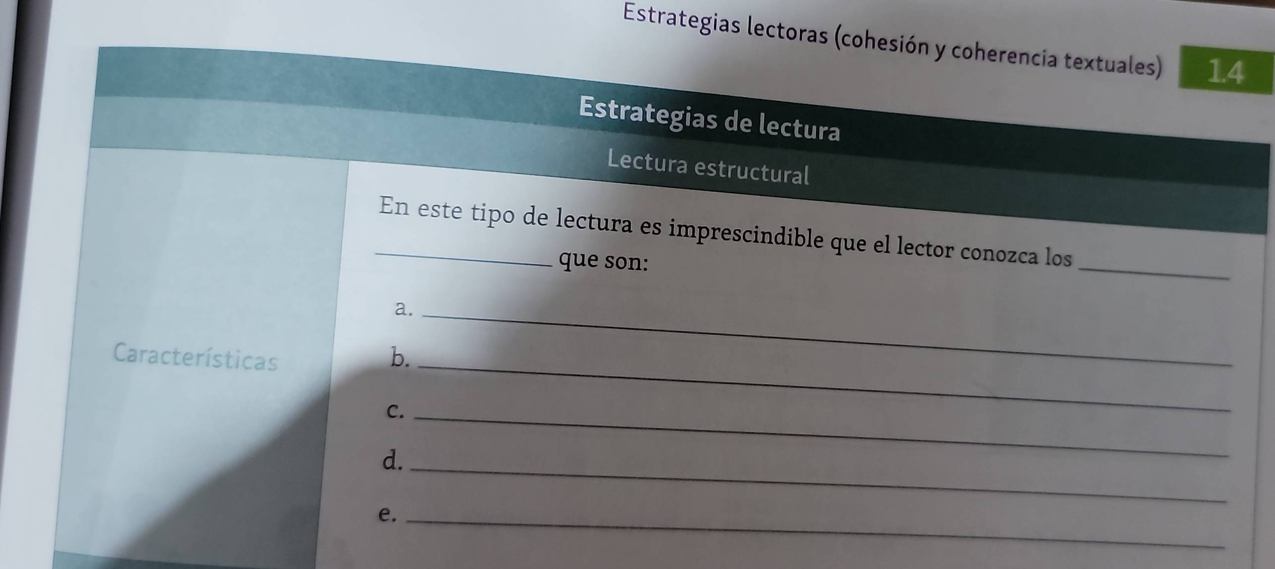 Estrategias lectoras (cohesión y coherencia textuales) 14 
Estrategias de lectura 
Lectura estructural 
_En este tipo de lectura es imprescindible que el lector conozca los 
que son: 
_ 
a._ 
Características b._ 
C._ 
d._ 
e._