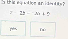 Is this equation an identity?
2-2b=-2b+9
yes no