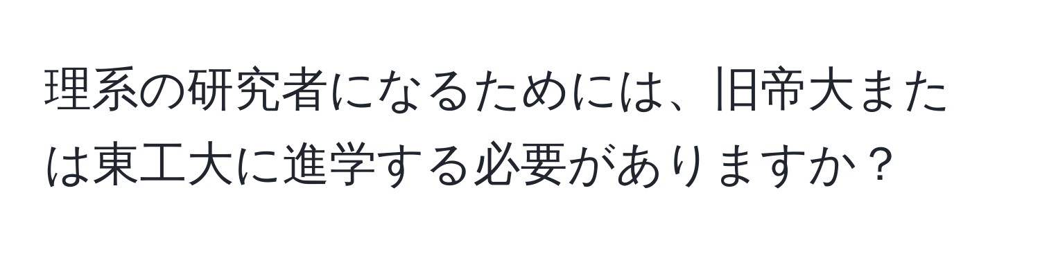 理系の研究者になるためには、旧帝大または東工大に進学する必要がありますか？