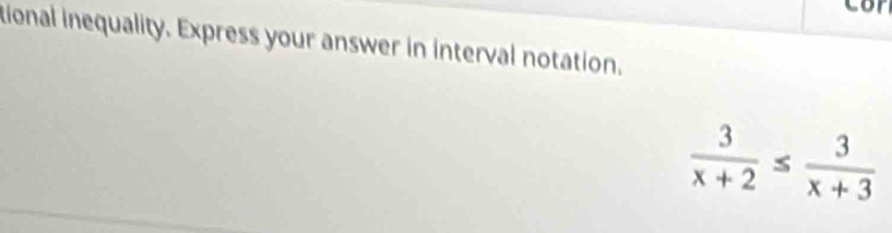 cor 
tional inequality. Express your answer in interval notation.
 3/x+2 ≤  3/x+3 