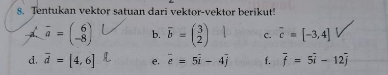 Tentukan vektor satuan dari vektor-vektor berikut! 
a overline a=beginpmatrix 6 -8endpmatrix
b. overline b=beginpmatrix 3 2endpmatrix C. overline c=[-3,4]
d. overline d=[4,6] e. overline e=5overline i-4overline j f. overline f=5overline i-12overline j