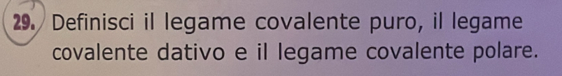 Definisci il legame covalente puro, il legame 
covalente dativo e il legame covalente polare.