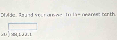 Divide. Round your answer to the nearest tenth.
beginarrayr □  30encloselongdiv 88,622.1endarray