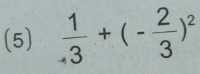 (5)  1/· 3 +(- 2/3 )^2