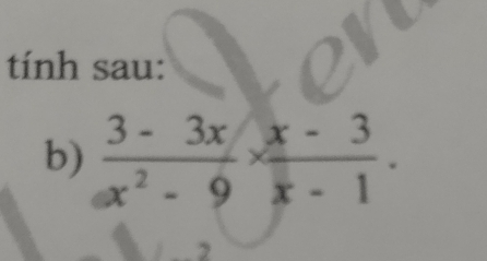 tính sau: 
b)  (3-3x)/x^2-9 *  (x-3)/x-1 . 
2