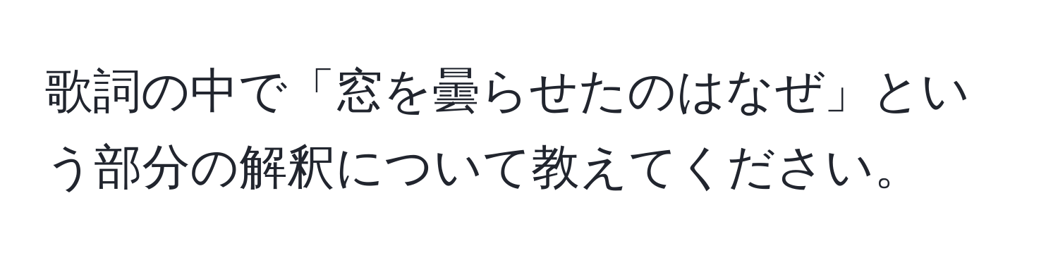 歌詞の中で「窓を曇らせたのはなぜ」という部分の解釈について教えてください。