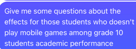 Give me some questions about the 
effects for those students who doesn't 
play mobile games among grade 10
students academic performance