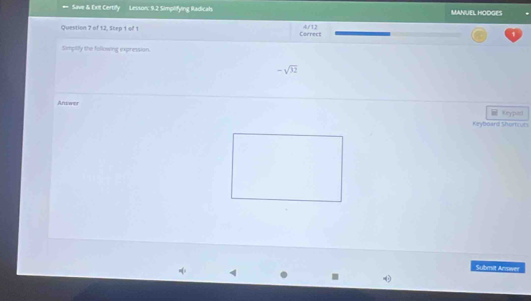 Save & Exit Certify Lesson: 9.2 Simplifying Radicals MANUEL HODGES 
Question 7 of 12, Step 1 of 1 Correct 4/12
Simplily the following expression.
-sqrt(32)
Answer 
Keypad 
Keyboard Shortcuts 
Submit Answer