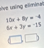 lve using eliminat
10x+8y=-4
6x+3y=-15
(□ ,□ )