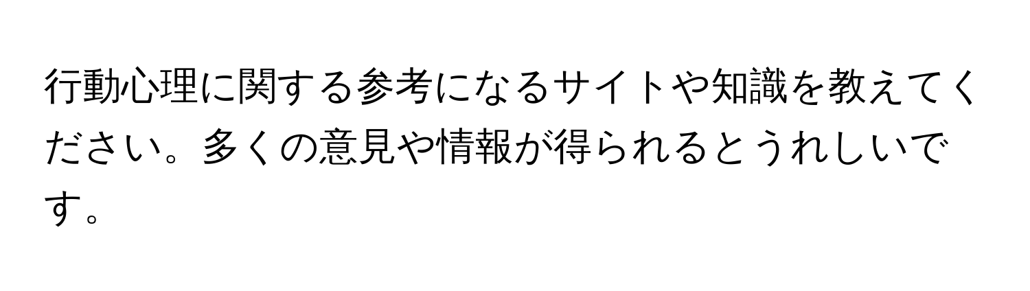 行動心理に関する参考になるサイトや知識を教えてください。多くの意見や情報が得られるとうれしいです。