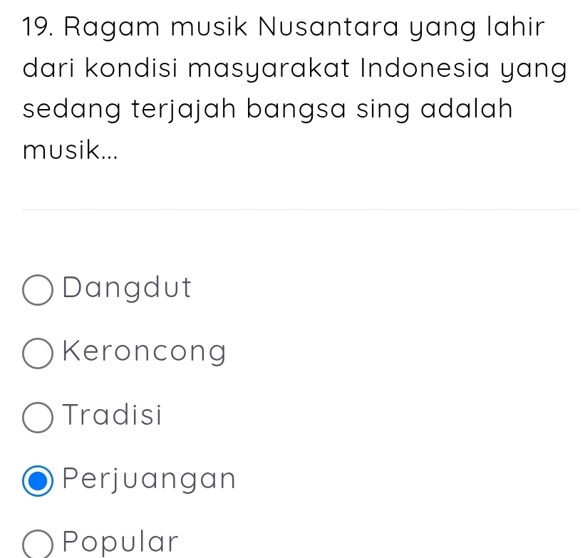 Ragam musik Nusantara yang lahir
dari kondisi masyarakat Indonesia yang
sedang terjajah bangsa sing adalah
musik...
Dangdut
Keroncong
Tradisi
Perjuangan
Popular