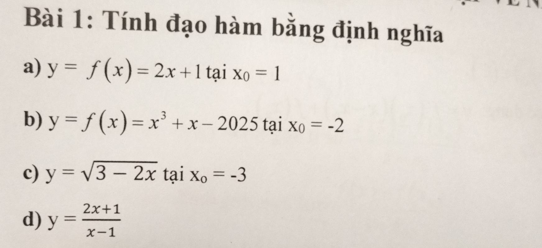 Tính đạo hàm bằng định nghĩa
a) y=f(x)=2x+1 tại x_0=1
b) y=f(x)=x^3+x-2025 tại x_0=-2
c) y=sqrt(3-2x) tại x_o=-3
d) y= (2x+1)/x-1 