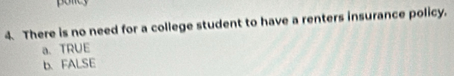 policy
4 There is no need for a college student to have a renters insurance policy.
a、 TRUE
b、 FALSE