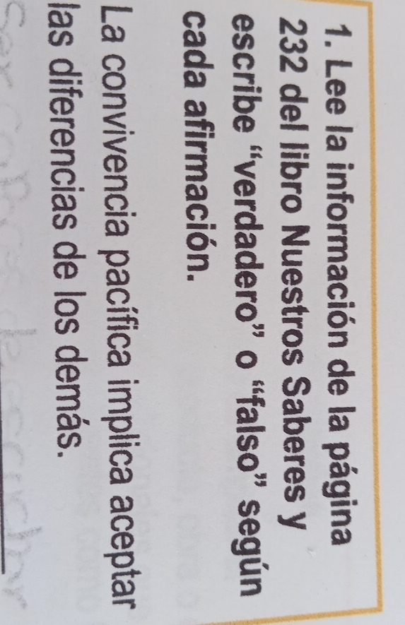 Lee la información de la página 
232 del libro Nuestros Saberes y 
escribe “verdadero” o “falso” según 
cada afirmación. 
La convivencia pacífica implica aceptar 
las diferencias de los demás.