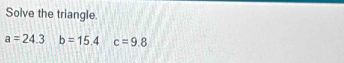 Solve the triangle.
a=24.3 b=15.4 c=9.8
