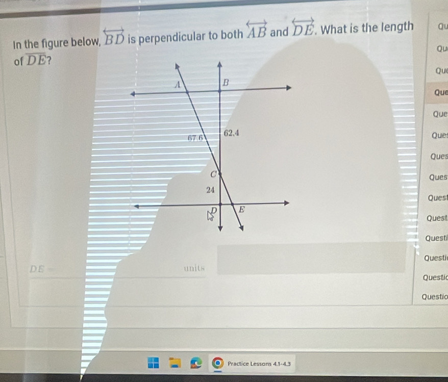 In the figure below, overleftrightarrow BD is perpendicular to both overleftrightarrow AB and overleftrightarrow DE. What is the length Qu 
Qu 
of overline DE 2 
Qu 
Que 
Que 
Ques 
Ques 
Ques 
Ques 
Quest 
Questi 
Questi
DE= units 
Questic 
Questic 
Practice Lessons 4.1-4.3