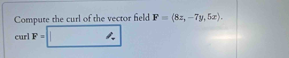 Compute the curl of the vector field F=langle 8z,-7y,5xrangle. 
□  ∴ 
curl F= 1