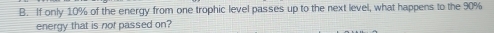 If only 10% of the energy from one trophic level passes up to the next level, what happens to the 90%
energy that is not passed on?