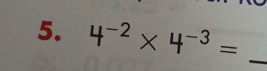 4^(-2)* 4^(-3)=
_