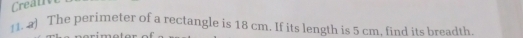 Creat 
11. ] The perimeter of a rectangle is 18 cm. If its length is 5 cm. find its breadth.