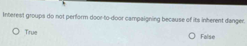 Interest groups do not perform door-to-door campaigning because of its inherent danger.
True False