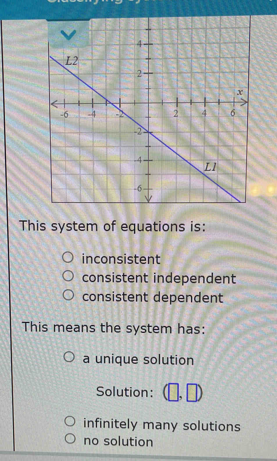 This system of equations is:
inconsistent
consistent independent
consistent dependent
This means the system has:
a unique solution
Solution: (□ ,□ )
infinitely many solutions
no solution