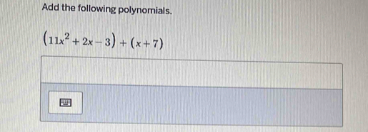 Add the following polynomials.
(11x^2+2x-3)+(x+7)