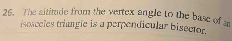 The altitude from the vertex angle to the base of an 
isosceles triangle is a perpendicular bisector.