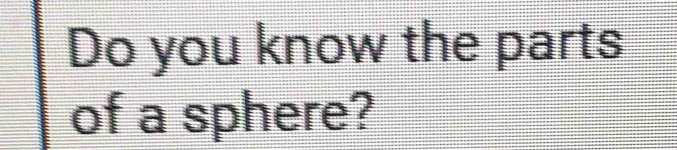 Do you know the parts 
of a sphere?